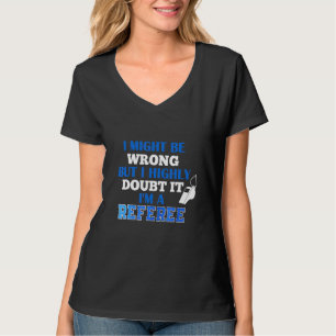 I Might Be Wrong But I Highly Doubt It I'm A Refer T-Shirt