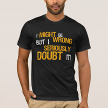 I MIGHT Be WRONG But I SERIOUSLY Doubt It! TEE