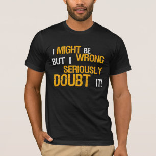I MIGHT Be WRONG But I SERIOUSLY Doubt It! TEE