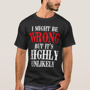 I Might Be Wrong But It's Highly Unlikely Sarcasti T-Shirt