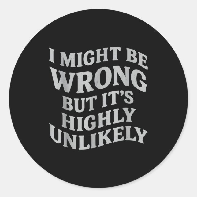I Might Be Wrong But Its Unlikely Funny Sarcastic  Classic Round Sticker (Front)