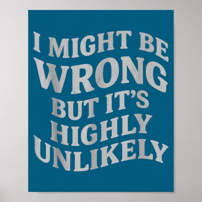 I Might Be Wrong But Its Unlikely Funny Sarcastic  Poster (Front)