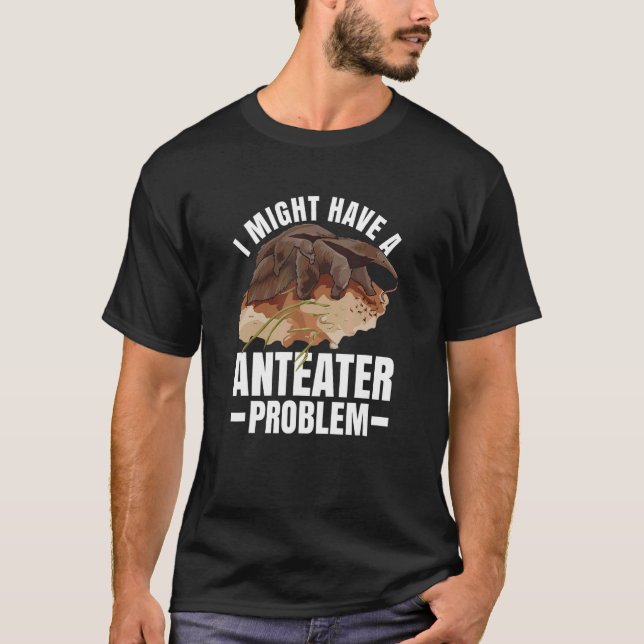 I Might Have A Anteater Problem For An   Expert T-Shirt (Front)
