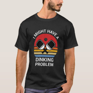 I might Have A Dinking Problem - Pickleball Lover T-Shirt