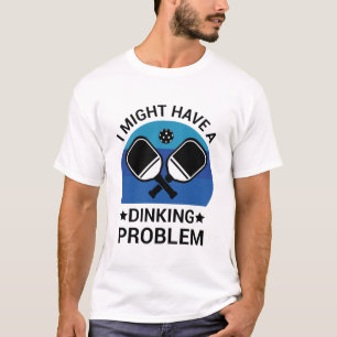 I might Have A Dinking Problem - Pickleball Lover T-Shirt