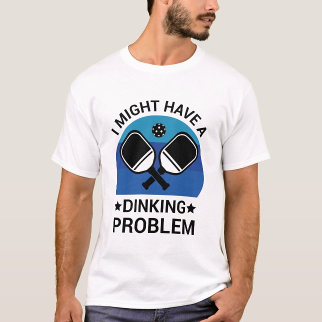I might Have A Dinking Problem - Pickleball Lover T-Shirt (Front)