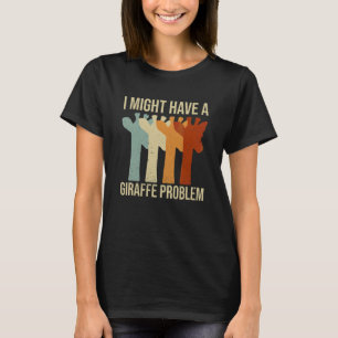 I Might Have A Giraffe Problem Quote For A Giraffe T-Shirt