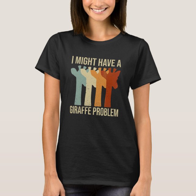 I Might Have A Giraffe Problem Quote For A Giraffe T-Shirt (Front)