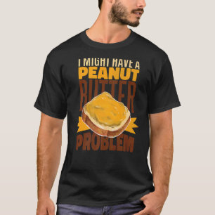 I Might Have A Peanut Butter Problem  Toast Peanut T-Shirt