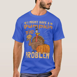 I Might Have A Pumpkin Pie ProblemTurkey Pumpkin P T-Shirt