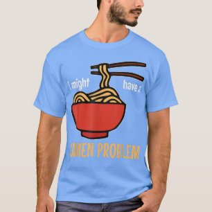 I might have a ramen problem Funny ramen T-Shirt