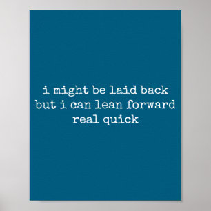 I might laid back but i can lean forward real quic poster