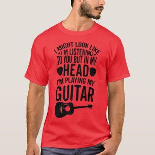 I Might Look Im Listening To You In My Head Playin T-Shirt