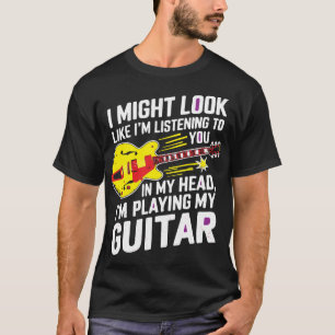 _I Might Look Like I’m Listening to You, But I’m P T-Shirt