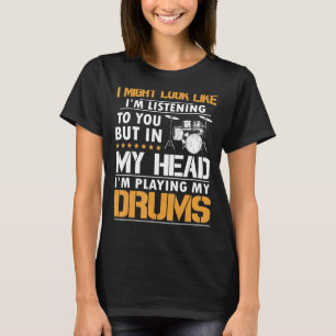 I Might Look Like I'm Listen To You Drummer T-Shirt