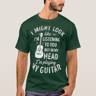 I Might Look Like Im Listening o You Funny Guitar T-Shirt