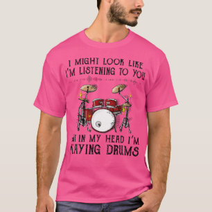 I Might Look Like I'M Listening To You But In My H T-Shirt
