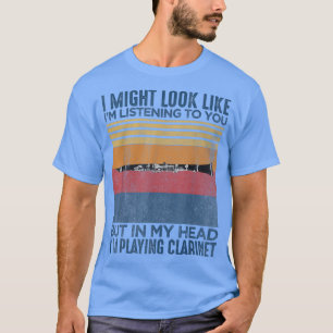 I Might Look Like I'm Listening to You Funny Clari T-Shirt