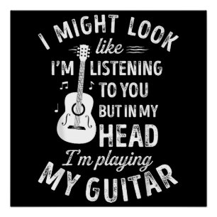I Might Look Like I'm Listening To You Funny Guita Poster