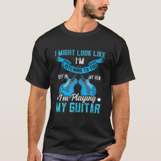 I Might Look Like I'm Listening To You Funny Guita T-Shirt