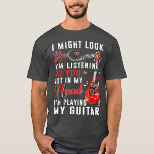 I Might Look Like I'm Listening To You Funny Guita T-Shirt