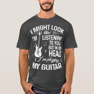 I Might Look Like I'm Listening To You Funny Guita T-Shirt