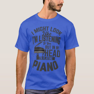 I Might Look Like Im Listening to You Funny Piano T-Shirt