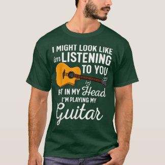 I Might Look Like Im Listening To You Guitar Guita T-Shirt