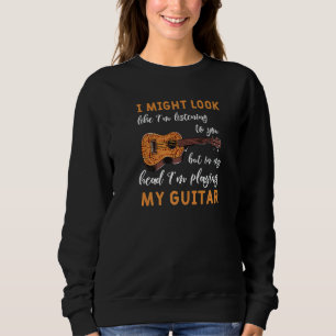 I Might Look Like I'm Listening To You Guitar Mus Sweatshirt