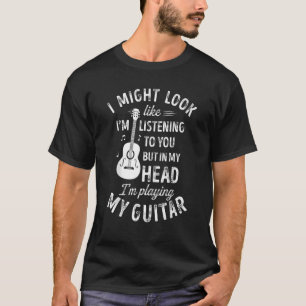 I Might Look Like I'm Listening To You Guitar Mus T-Shirt