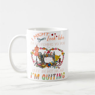 I Might Look Like I'M Listening To You I'M Quiltin Coffee Mug