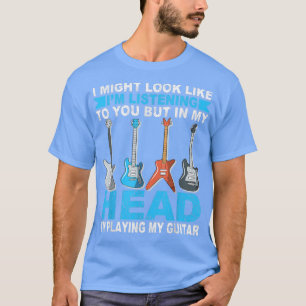 I Might Look Like I'm Listening to You Music Guita T-Shirt