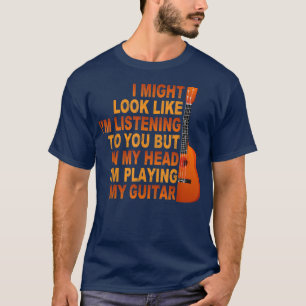 I Might Look Like Im Listening to You Music Guitar T-Shirt