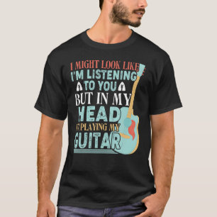 I Might Look Like Listening But I'm Playing My Gui T-Shirt