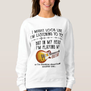 I Might Look Like Listening To You, But In My Head Sweatshirt