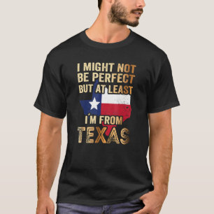 I Might Not Be Perfect But At Least I´m From Texas T-Shirt