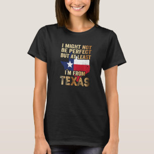 I Might Not Be Perfect But At Least I´m From Texas T-Shirt