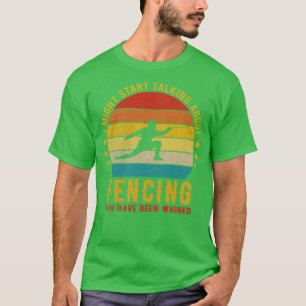 I Might Start Talking About Fencing Funny Design T-Shirt