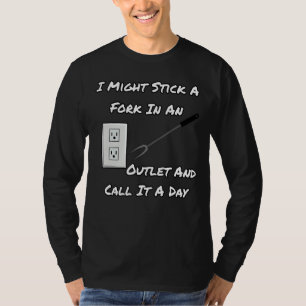 I Might Stick A Fork In An Outlet And Call It A Da T-Shirt