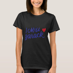 I Miss Barack Barrack Obama President History Poli T-Shirt