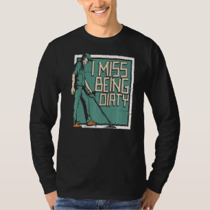 I Miss Being Dirty Prospector Mining Prospect Pro T-Shirt