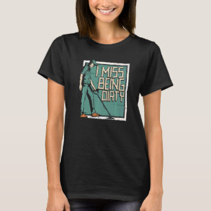 I Miss Being Dirty Prospector Mining Prospect Pro T-Shirt