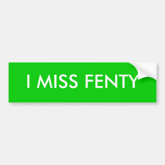 I MISS FENTY BUMPER STICKER