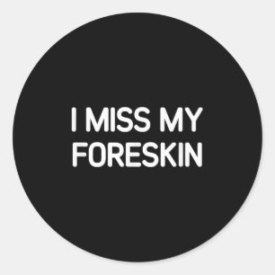I Miss My Foreskin, Funny, Jokes, Sarcastic Classic Round Sticker