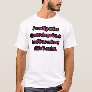 I Miss the 1880s When I Didn't Exist Sarcastic T-Shirt