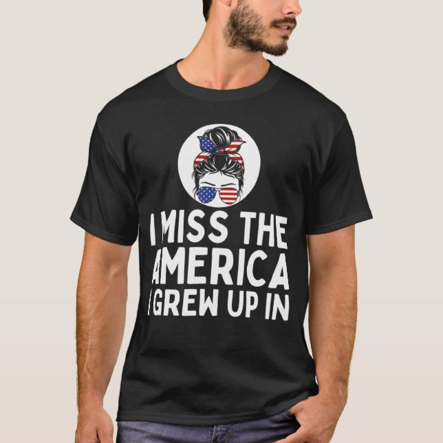 I Miss the America I Grew Up In Messy Bun  Anti Go T-Shirt (Front)