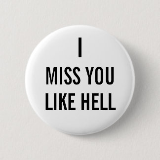 I MISS YOU LIKE HELL 6 CM ROUND BADGE