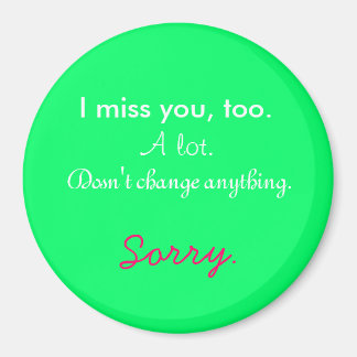 I miss you, too. magnet