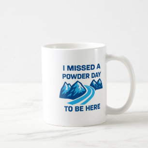 I Missed A Powder Day To Be Here Funny Saying Men Coffee Mug