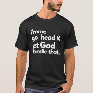 I mma Go Head And Let God Handle That Funny T-Shirt